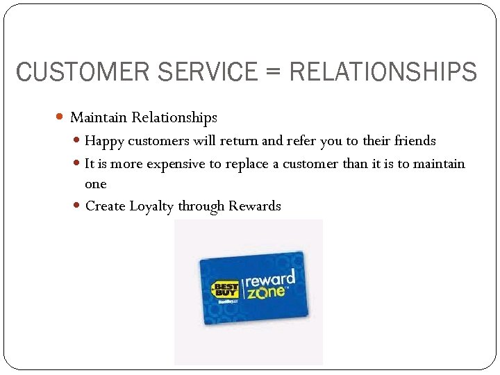 CUSTOMER SERVICE = RELATIONSHIPS Maintain Relationships Happy customers will return and refer you to