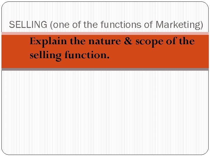 SELLING (one of the functions of Marketing) Explain the nature & scope of the