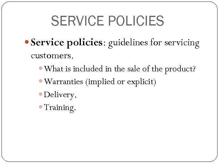 SERVICE POLICIES Service policies: guidelines for servicing customers. What is included in the sale