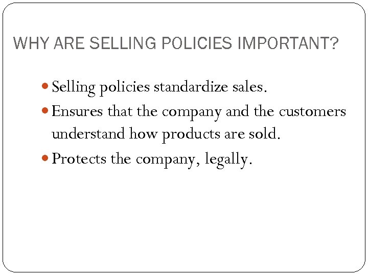 WHY ARE SELLING POLICIES IMPORTANT? Selling policies standardize sales. Ensures that the company and