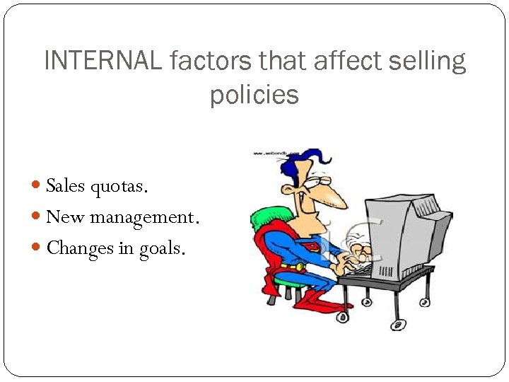 INTERNAL factors that affect selling policies Sales quotas. New management. Changes in goals. 