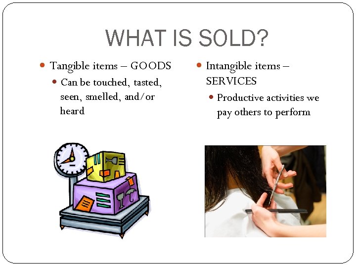 WHAT IS SOLD? Tangible items – GOODS Can be touched, tasted, seen, smelled, and/or