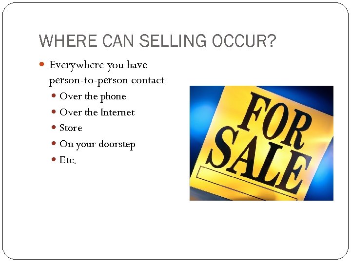WHERE CAN SELLING OCCUR? Everywhere you have person-to-person contact Over the phone Over the