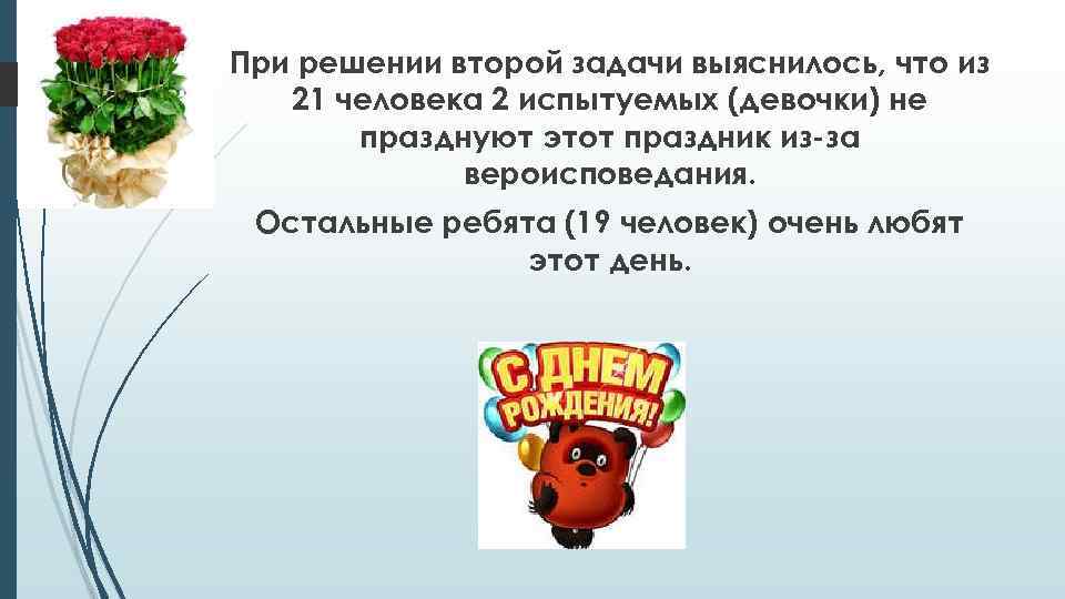 При решении второй задачи выяснилось, что из 21 человека 2 испытуемых (девочки) не празднуют