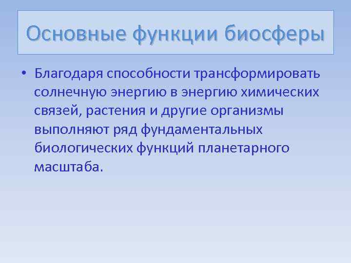 Основные функции биосферы • Благодаря способности трансформировать солнечную энергию в энергию химических связей, растения