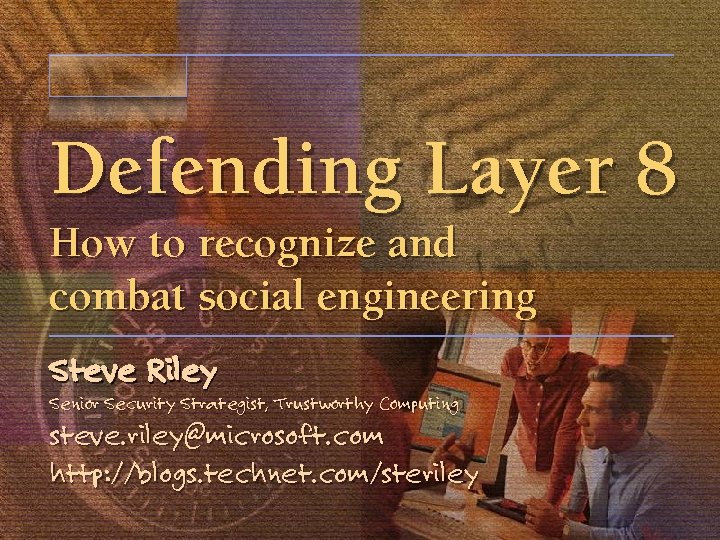 Defending Layer 8 How to recognize and combat social engineering Steve Riley Senior Security