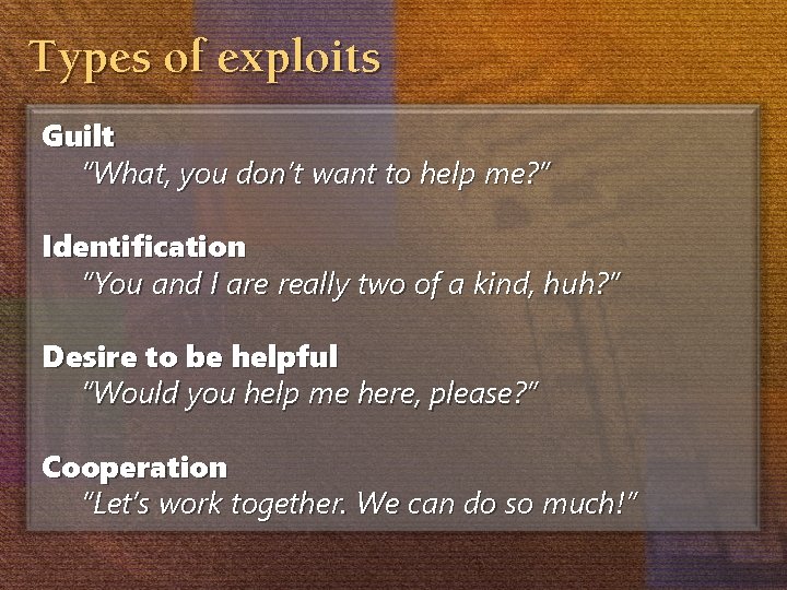 Types of exploits Guilt “What, you don’t want to help me? ” Identification “You