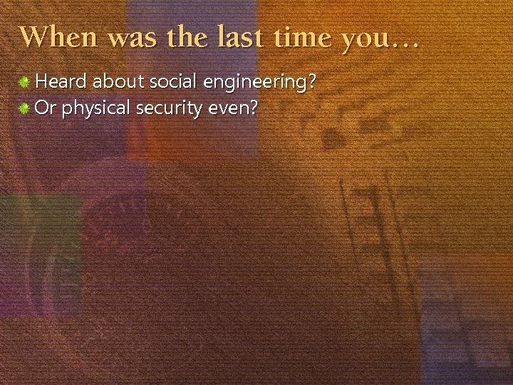 When was the last time you… Heard about social engineering? Or physical security even?