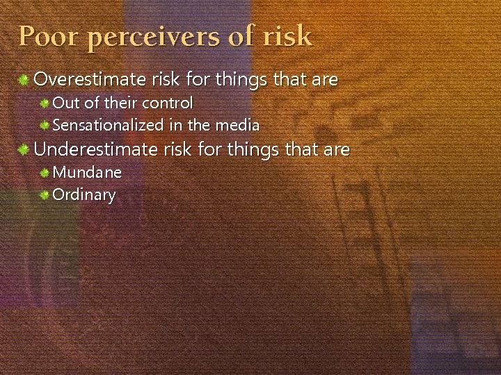 Poor perceivers of risk Overestimate risk for things that are Out of their control