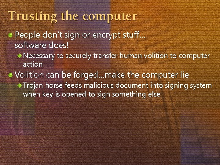 Trusting the computer People don’t sign or encrypt stuff… software does! Necessary to securely