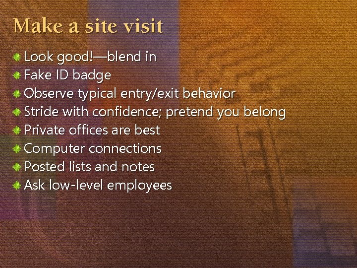 Make a site visit Look good!—blend in Fake ID badge Observe typical entry/exit behavior