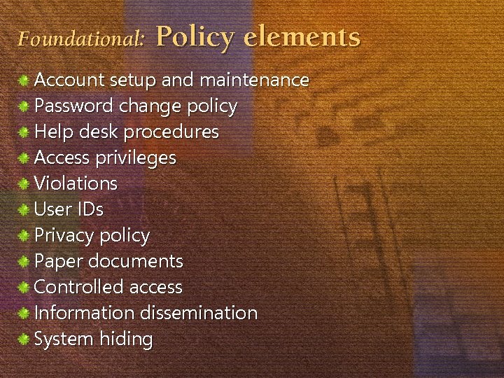 Foundational: Policy elements Account setup and maintenance Password change policy Help desk procedures Access