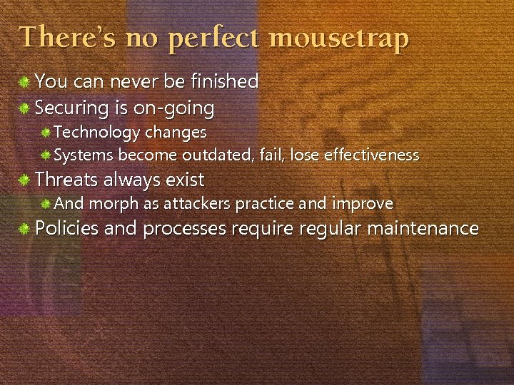 There’s no perfect mousetrap You can never be finished Securing is on-going Technology changes