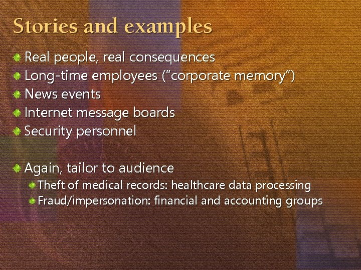 Stories and examples Real people, real consequences Long-time employees (“corporate memory”) News events Internet