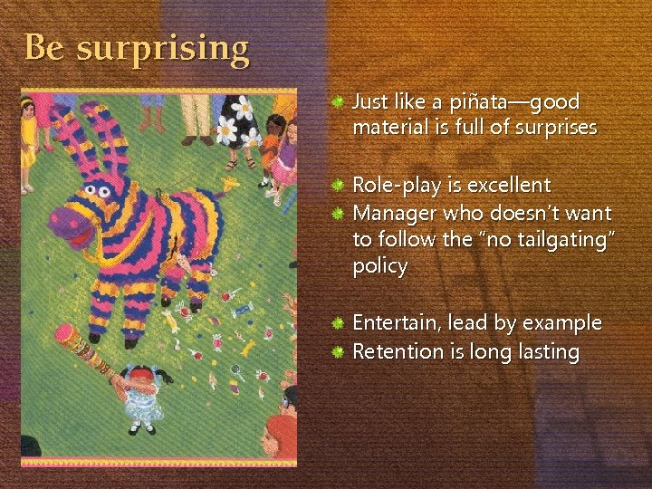 Be surprising Just like a piñata—good material is full of surprises Role-play is excellent