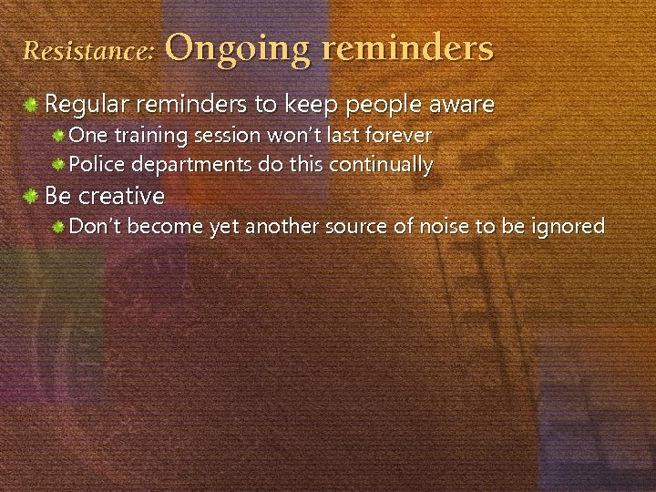 Resistance: Ongoing reminders Regular reminders to keep people aware One training session won’t last