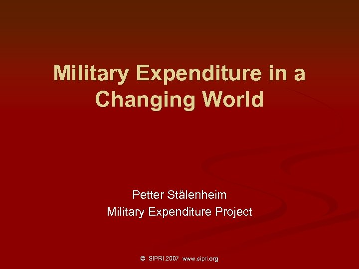 Military Expenditure in a Changing World Petter Stålenheim Military Expenditure Project © SIPRI 2007