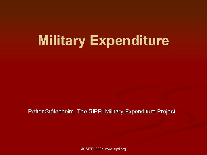 Military Expenditure Petter Stålenheim, The SIPRI Military Expenditure Project © SIPRI 2007 www. sipri.