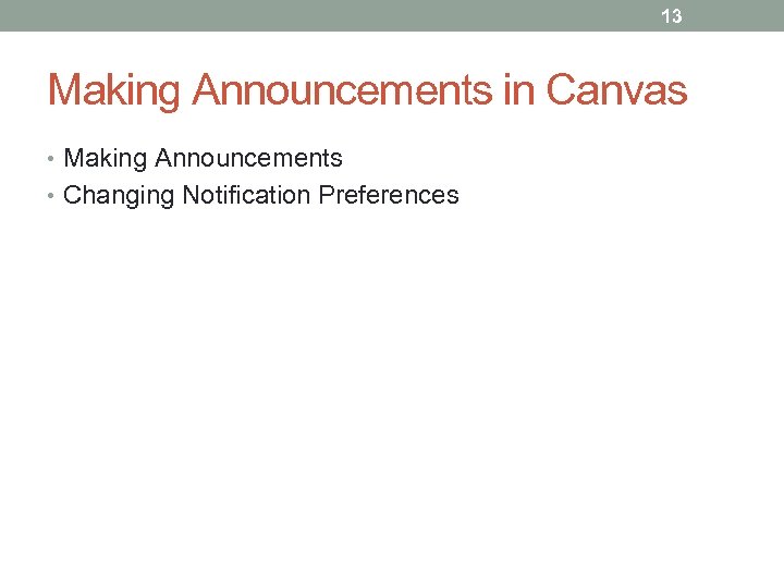 13 Making Announcements in Canvas • Making Announcements • Changing Notification Preferences 