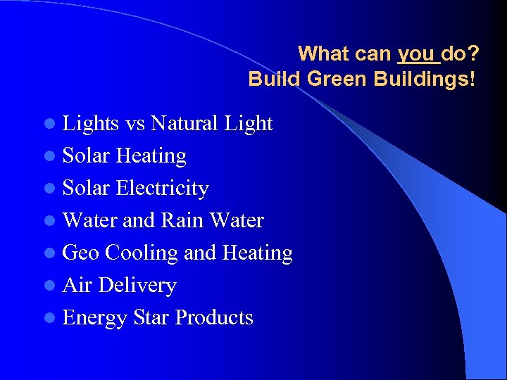 What can you do? Build Green Buildings! l Lights vs Natural Light l Solar