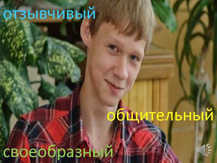 отзывчивый общительный своеобразный 