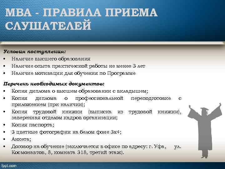 MBA - ПРАВИЛА ПРИЕМА СЛУШАТЕЛЕЙ Условия поступления: • Наличие высшего образования • Наличие опыта