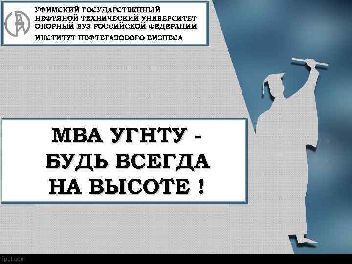 УФИМСКИЙ ГОСУДАРСТВЕННЫЙ НЕФТЯНОЙ ТЕХНИЧЕСКИЙ УНИВЕРСИТЕТ ОПОРНЫЙ ВУЗ РОССИЙСКОЙ ФЕДЕРАЦИИ ИНСТИТУТ НЕФТЕГАЗОВОГО БИЗНЕСА МВА УГНТУ