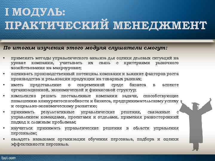 I МОДУЛЬ: ПРАКТИЧЕСКИЙ МЕНЕДЖМЕНТ По итогам изучения этого модуля слушатели смогут: • • применять