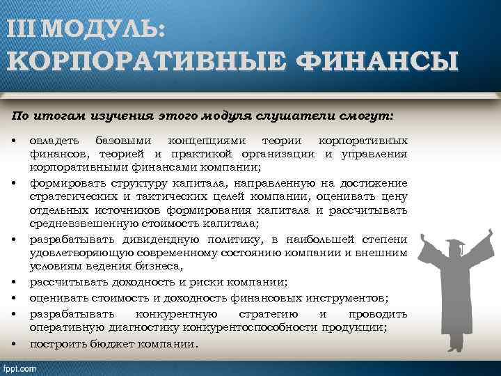 III МОДУЛЬ: КОРПОРАТИВНЫЕ ФИНАНСЫ По итогам изучения этого модуля слушатели смогут: • • овладеть