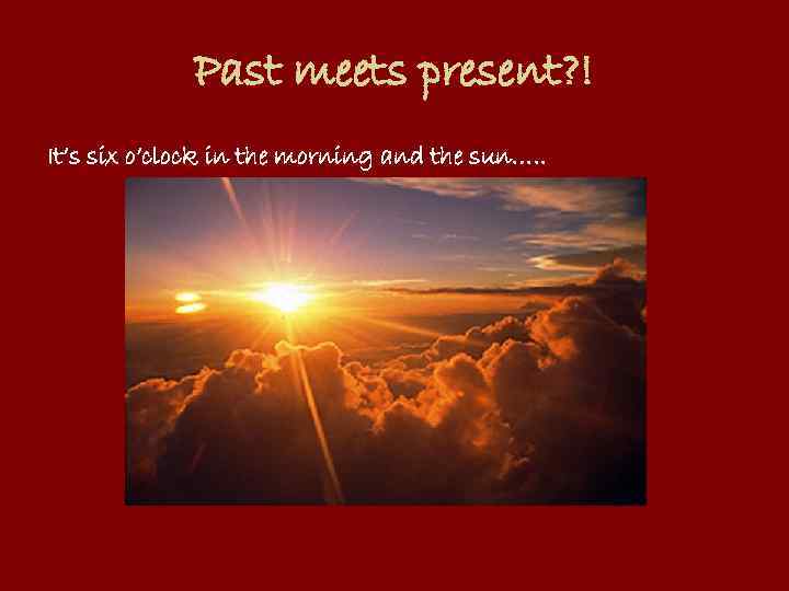 Past meets present? ! It’s six o’clock in the morning and the sun…. .