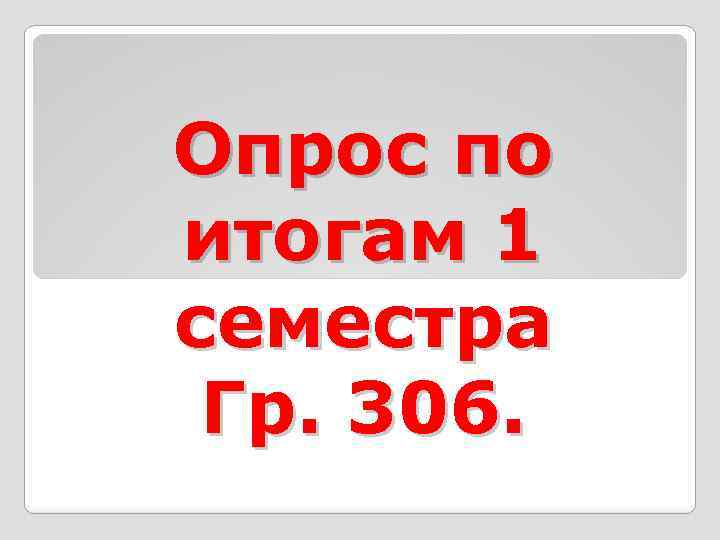 Опрос по итогам 1 семестра Гр. 306. 