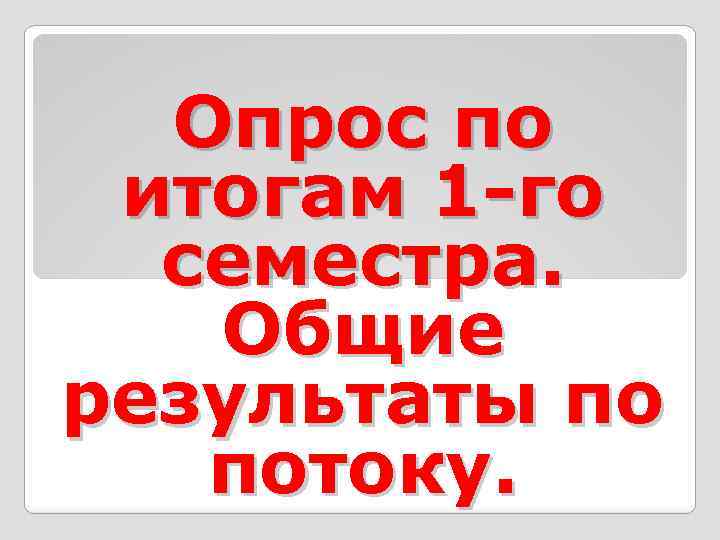 Опрос по итогам 1 -го семестра. Общие результаты по потоку. 