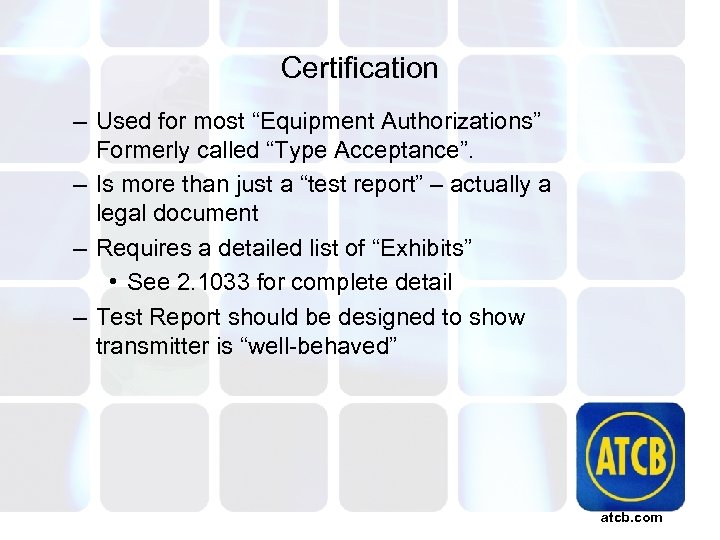 Certification – Used for most “Equipment Authorizations” Formerly called “Type Acceptance”. – Is more