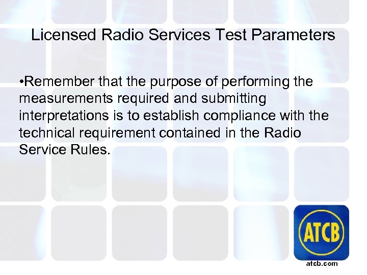 Licensed Radio Services Test Parameters • Remember that the purpose of performing the measurements