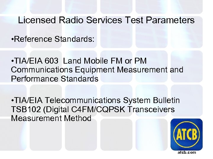 Licensed Radio Services Test Parameters • Reference Standards: • TIA/EIA 603 Land Mobile FM