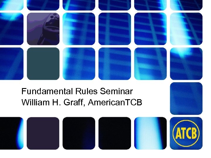 Fundamental Rules Seminar William H. Graff, American. TCB atcb. com 