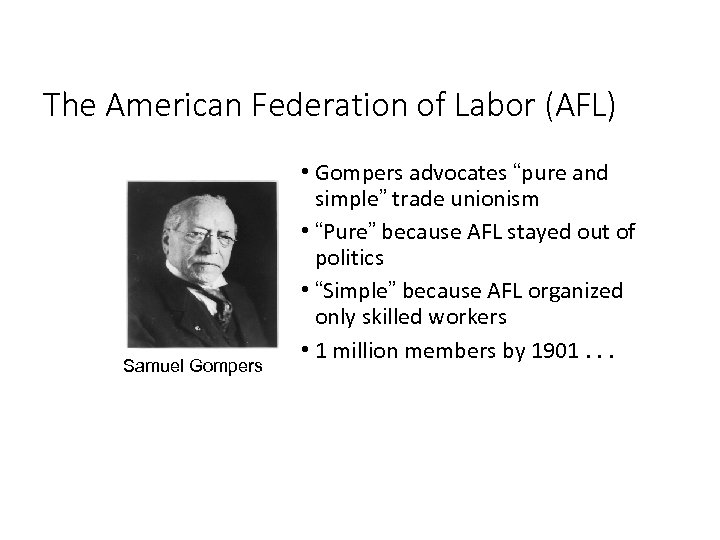 The American Federation of Labor (AFL) Samuel Gompers • Gompers advocates “pure and simple”