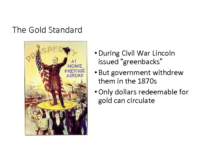 The Gold Standard • During Civil War Lincoln issued “greenbacks” • But government withdrew