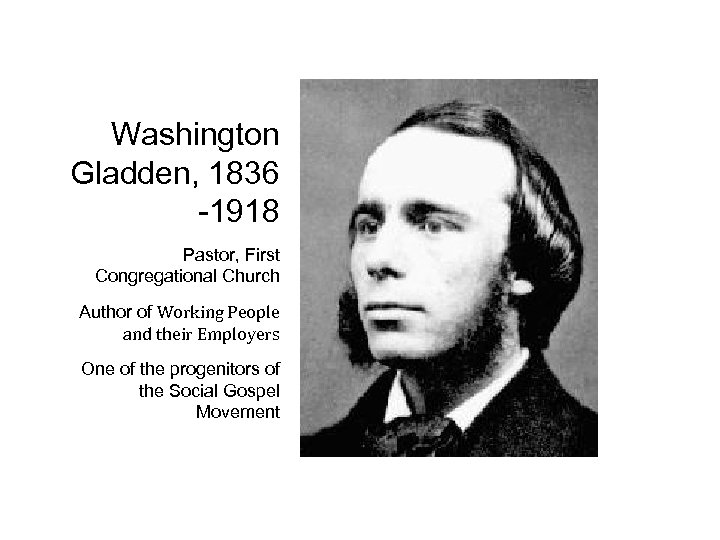 Washington Gladden, 1836 -1918 Pastor, First Congregational Church Author of Working People and their