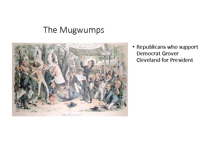 The Mugwumps • Republicans who support Democrat Grover Cleveland for President 