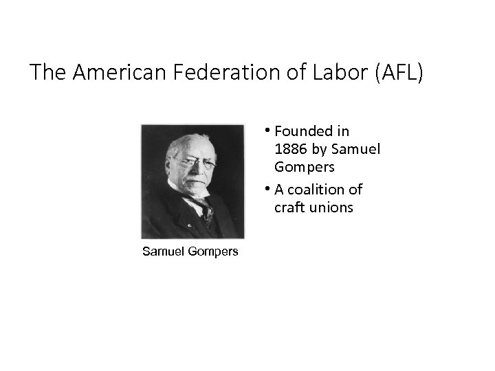The American Federation of Labor (AFL) • Founded in 1886 by Samuel Gompers •