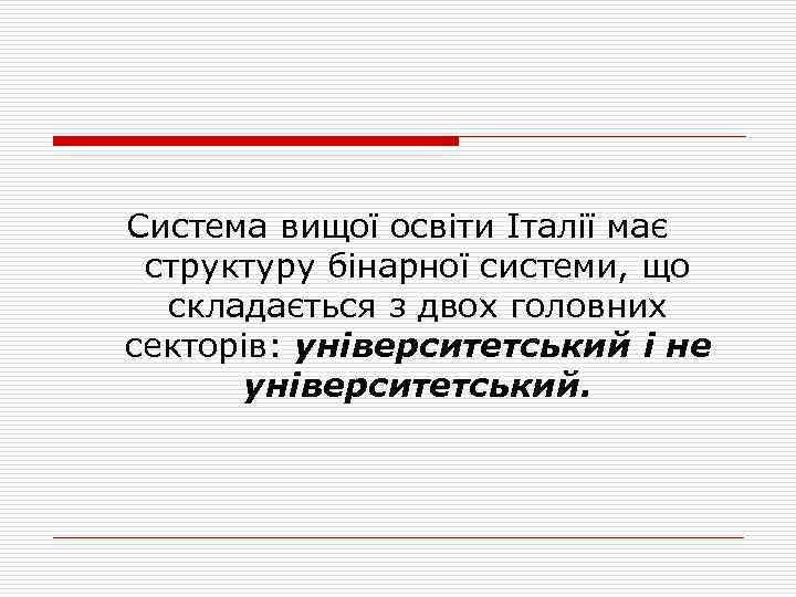 Система вищої освіти Італії має структуру бінарної системи, що складається з двох головних секторів: