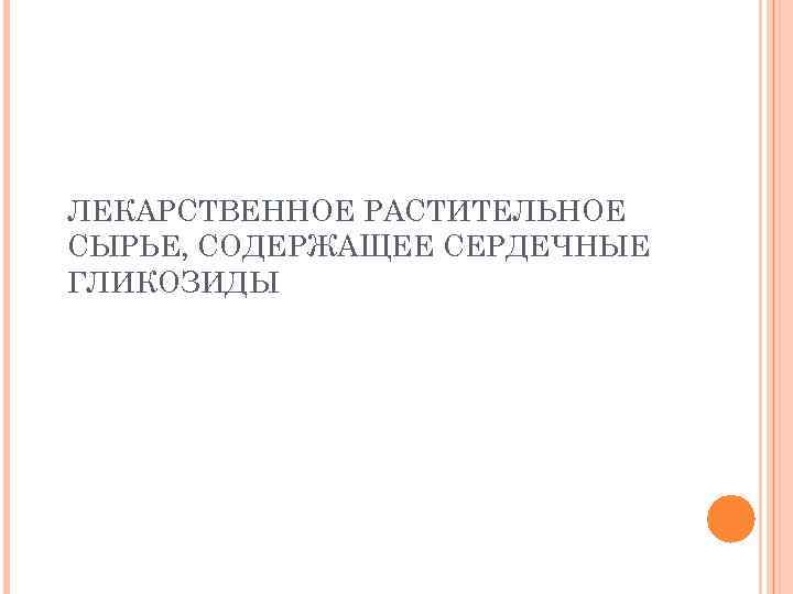 ЛЕКАРСТВЕННОЕ РАСТИТЕЛЬНОЕ СЫРЬЕ, СОДЕРЖАЩЕЕ СЕРДЕЧНЫЕ ГЛИКОЗИДЫ 