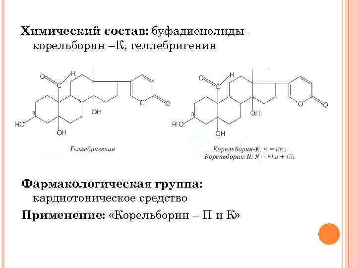 Химический состав: буфадиенолиды – корельборин –К, геллебригенин Фармакологическая группа: кардиотоническое средство Применение: «Корельборин –