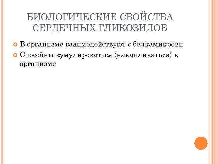 БИОЛОГИЧЕСКИЕ СВОЙСТВА СЕРДЕЧНЫХ ГЛИКОЗИДОВ В организме взаимодействуют с белкамикрови Способны кумулироваться (накапливаться) в организме