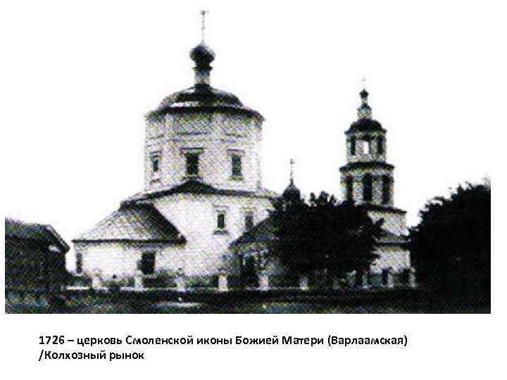 1726 – церковь Смоленской иконы Божией Матери (Варлаамская) /Колхозный рынок 