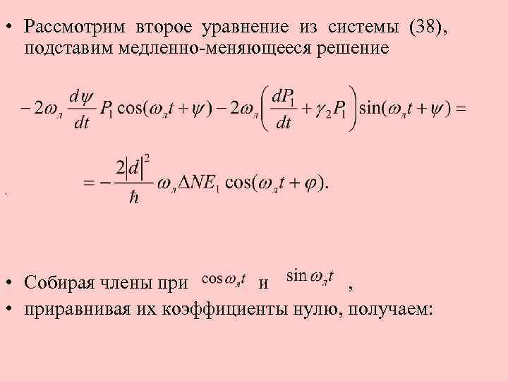  • Рассмотрим второе уравнение из системы (38), подставим медленно-меняющееся решение , • Собирая