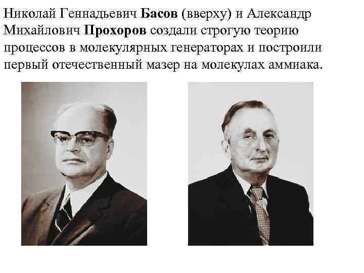 Николай Геннадьевич Басов (вверху) и Александр Михайлович Прохоров создали строгую теорию процессов в молекулярных