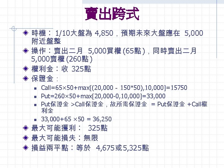 賣出跨式 時機︰ 1/10大盤為 4, 850，預期未來大盤應在 5, 000 附近盤整 操作︰賣出二月 5, 000買權 (65點 )，同時賣出二月 5,