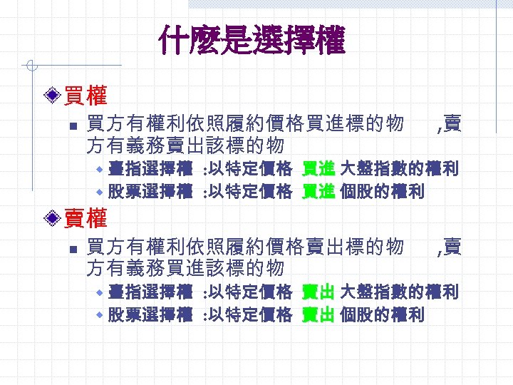 什麼是選擇權 買權 n 買方有權利依照履約價格買進標的物 方有義務賣出該標的物 , 賣 w 臺指選擇權 : 以特定價格 買進 大盤指數的權利 w